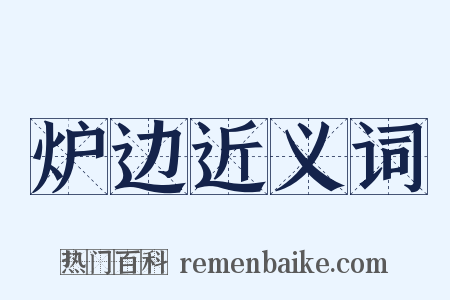 炉边近义词是什么意思的图片